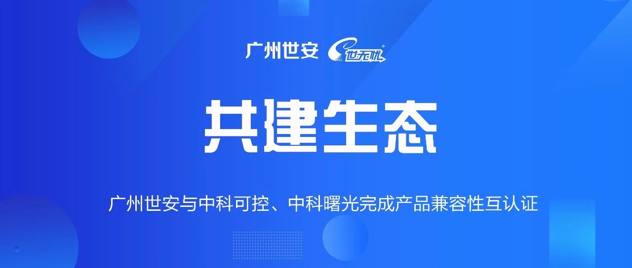 共建生態(tài) | 全面推動自主可控，世安與中科可控、中科曙光完成兼容性互認(rèn)證！