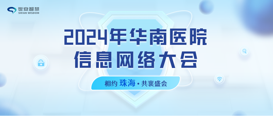 相約珠海｜世安智慧邀您共聚2024年華南醫(yī)院信息網(wǎng)絡(luò)大會(huì)！